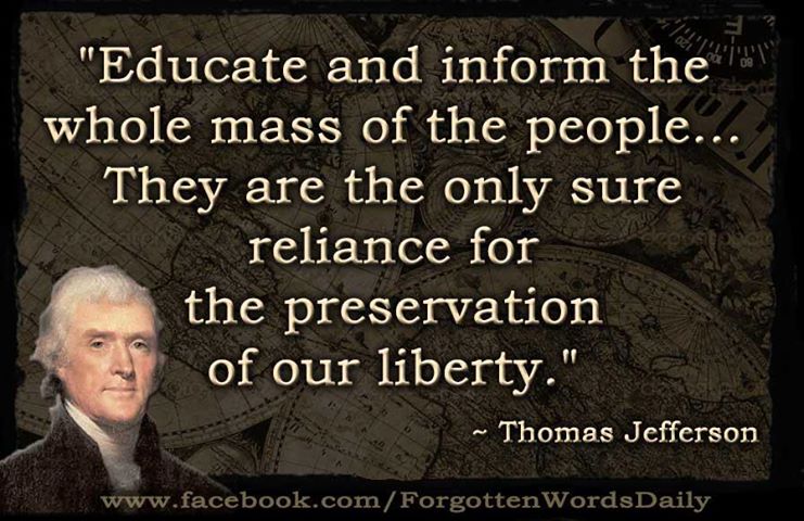 educate and inform the whole mass of the people... they are the only sure reliance for the preservation of our liberty